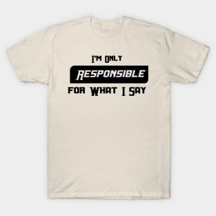 I'm Only Responsible for What I Say Novelty Sarcastic Funny T-Shirt